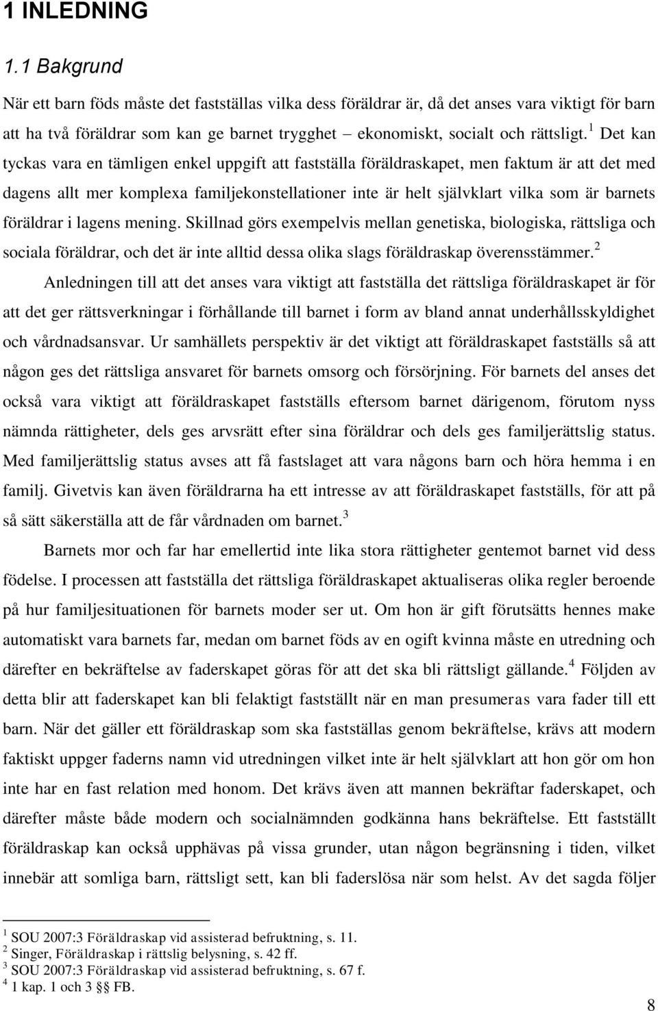 1 Det kan tyckas vara en tämligen enkel uppgift att fastställa föräldraskapet, men faktum är att det med dagens allt mer komplexa familjekonstellationer inte är helt självklart vilka som är barnets