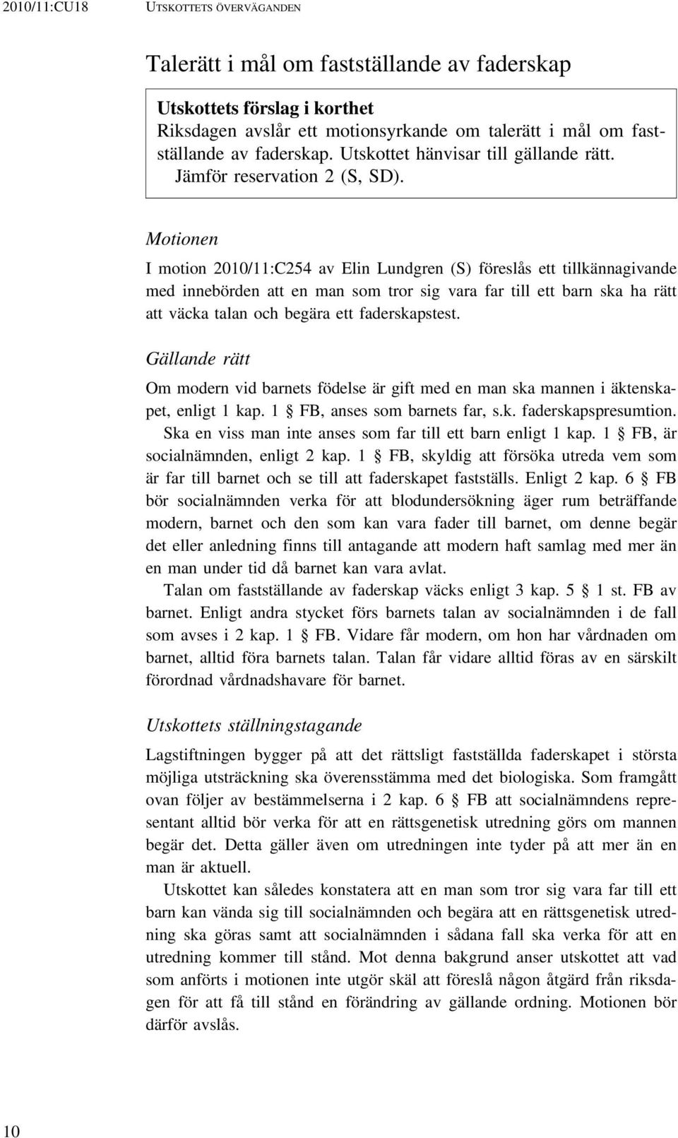 Motionen I motion 2010/11:C254 av Elin Lundgren (S) föreslås ett tillkännagivande med innebörden att en man som tror sig vara far till ett barn ska ha rätt att väcka talan och begära ett