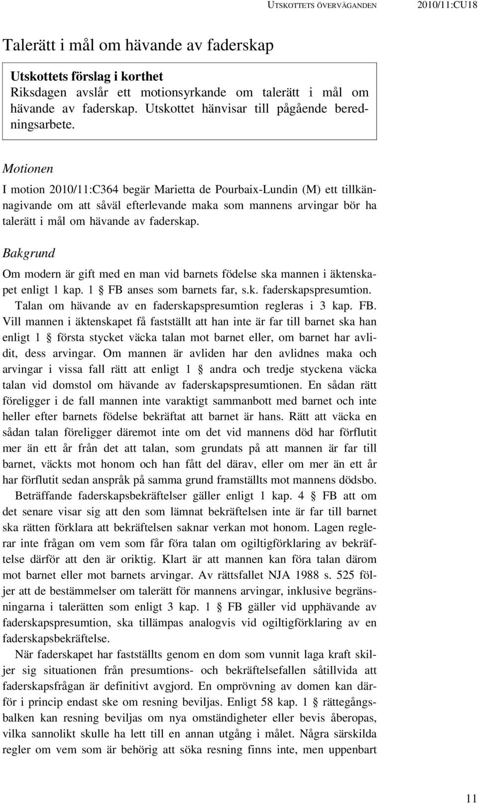 Motionen I motion 2010/11:C364 begär Marietta de Pourbaix-Lundin (M) ett tillkännagivande om att såväl efterlevande maka som mannens arvingar bör ha talerätt i mål om hävande av faderskap.