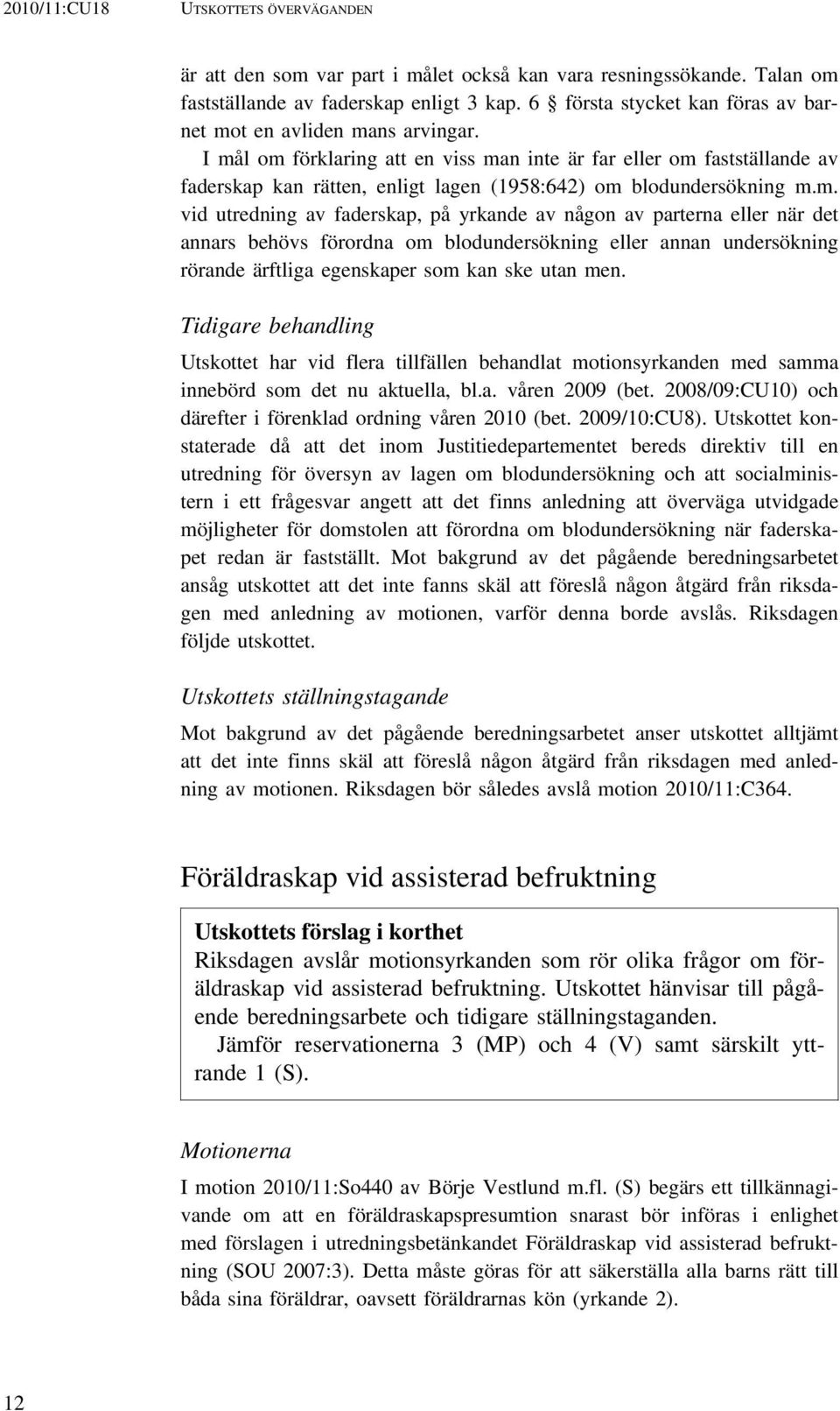 I mål om förklaring att en viss man inte är far eller om fastställande av faderskap kan rätten, enligt lagen (1958:642) om blodundersökning m.m. vid utredning av faderskap, på yrkande av någon av parterna eller när det annars behövs förordna om blodundersökning eller annan undersökning rörande ärftliga egenskaper som kan ske utan men.