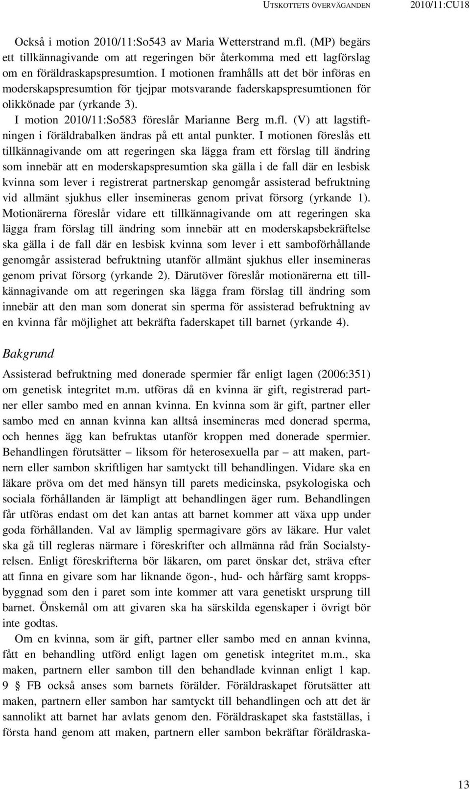 I motionen framhålls att det bör införas en moderskapspresumtion för tjejpar motsvarande faderskapspresumtionen för olikkönade par (yrkande 3). I motion 2010/11:So583 föreslår Marianne Berg m.fl.