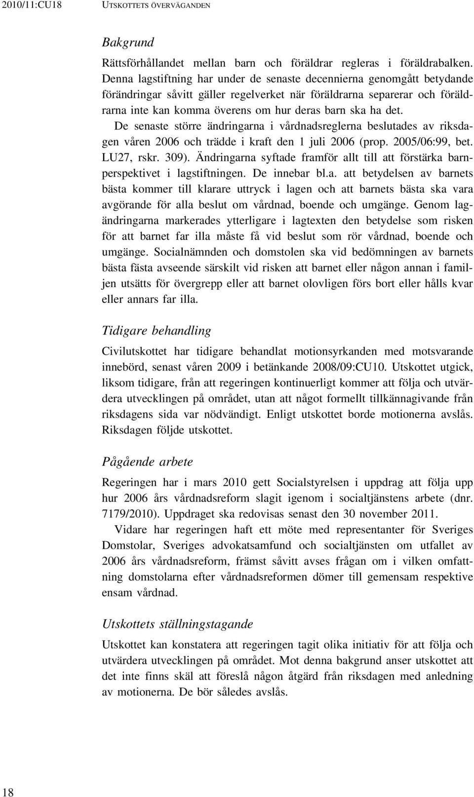 ha det. De senaste större ändringarna i vårdnadsreglerna beslutades av riksdagen våren 2006 och trädde i kraft den 1 juli 2006 (prop. 2005/06:99, bet. LU27, rskr. 309).