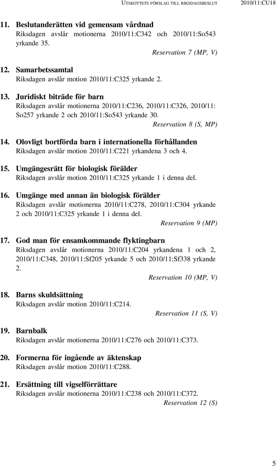 Juridiskt biträde för barn Riksdagen avslår motionerna 2010/11:C236, 2010/11:C326, 2010/11: So257 yrkande 2 och 2010/11:So543 yrkande 30. Reservation 8 (S, MP) 14.