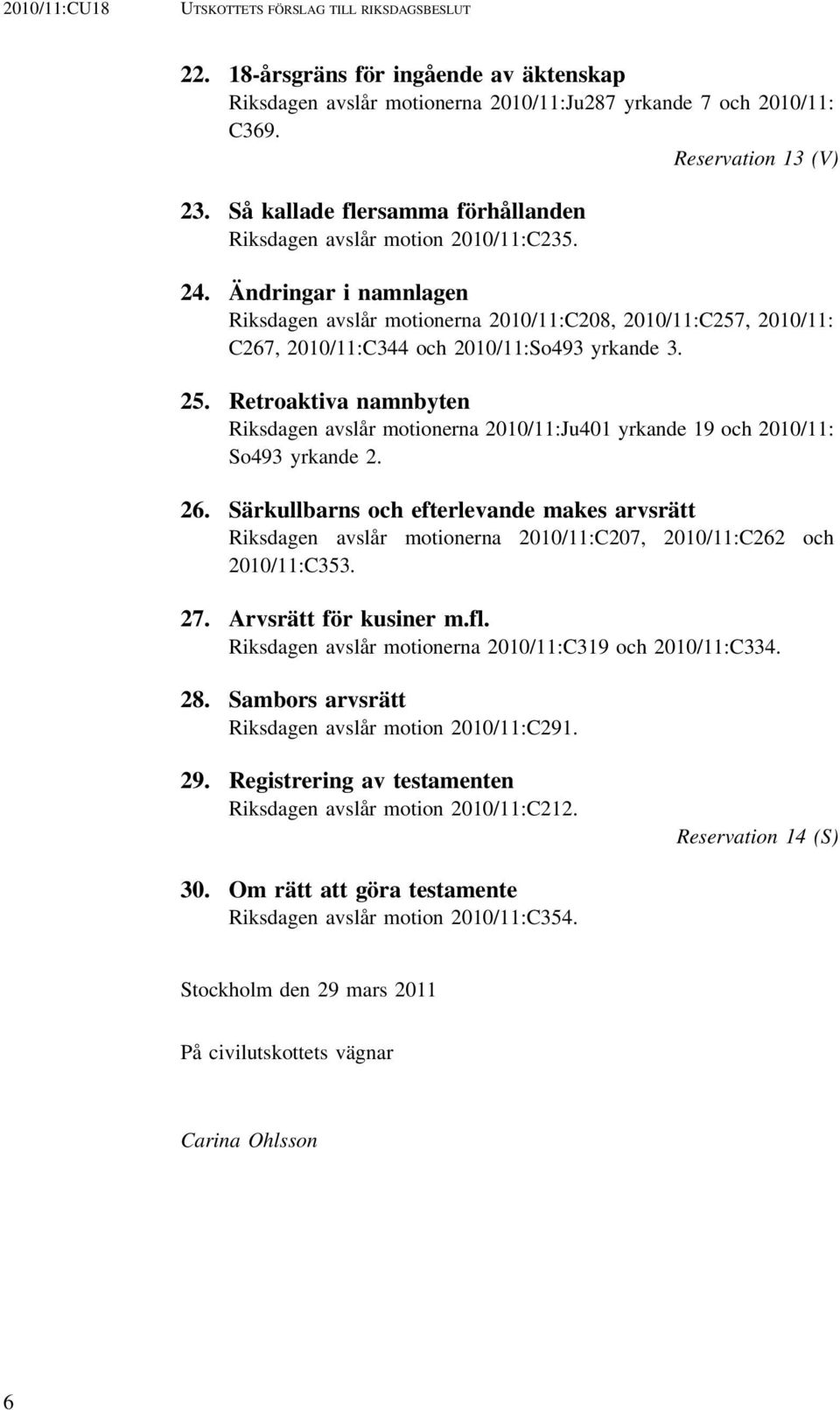 Ändringar i namnlagen Riksdagen avslår motionerna 2010/11:C208, 2010/11:C257, 2010/11: C267, 2010/11:C344 och 2010/11:So493 yrkande 3. 25.
