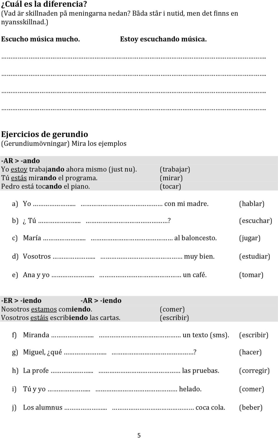 (trabajar) (mirar) (tocar) a) Yo... con mi madre. (hablar) b) Tú...? (escuchar) c) María... al baloncesto. (jugar) d) Vosotros... muy bien. (estudiar) e) Ana y yo... un café.