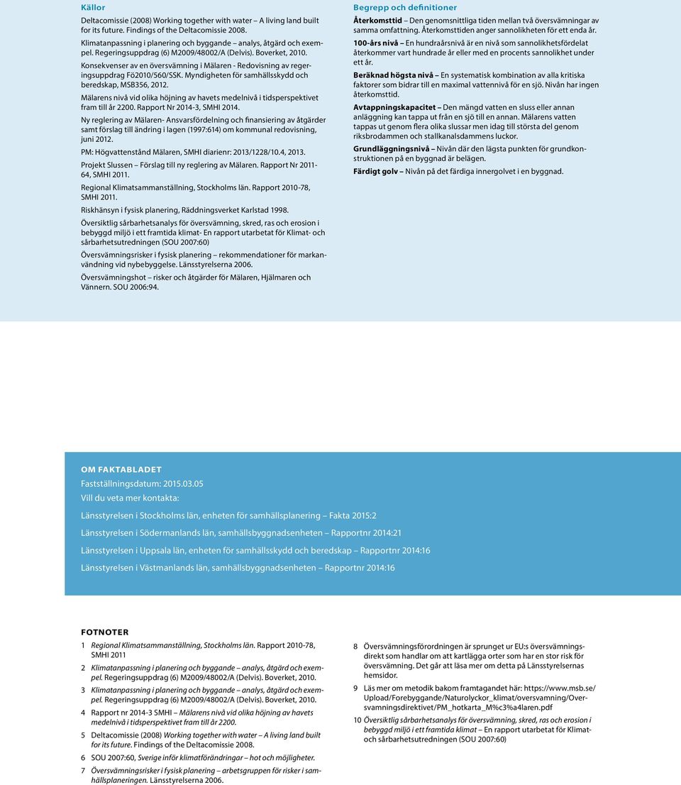 Myndigheten för samhällsskydd och beredskap, MSB356, 2012. Mälarens nivå vid olika höjning av havets medelnivå i tidsperspektivet fram till år 2200. Rapport Nr 2014-3, SMHI 2014.