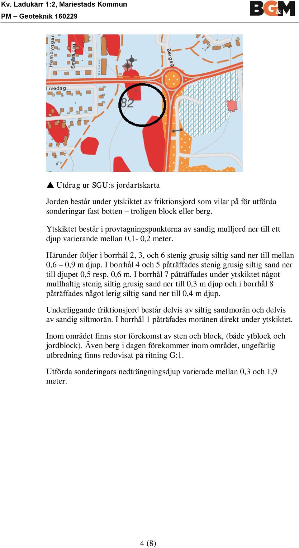 Härunder följer i borrhål 2, 3, och 6 stenig grusig siltig sand ner till mellan 0,6 0,9 m djup. I borrhål 4 och 5 påträffades stenig grusig siltig sand ner till djupet 0,5 resp. 0,6 m.