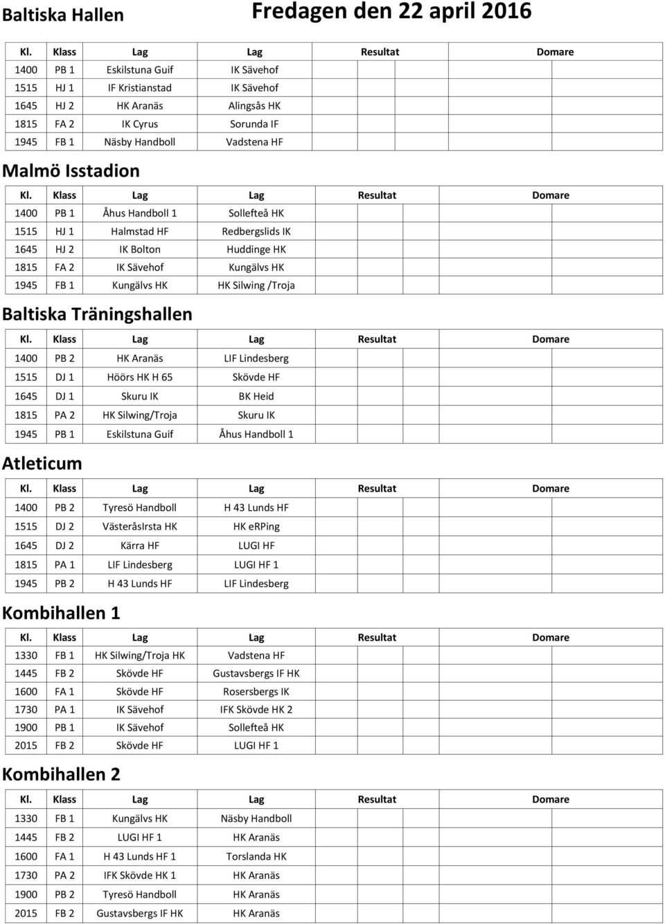 DJ 1 Skuru IK BK Heid 1815 PA 2 HK Silwing/Troja Skuru IK 1945 PB 1 Eskilstuna Guif Åhus Handboll 1 Atleticum 1400 PB 2 Tyresö Handboll H 43 Lunds HF 1515 DJ 2 VästeråsIrsta HK HK erping 1645 DJ 2