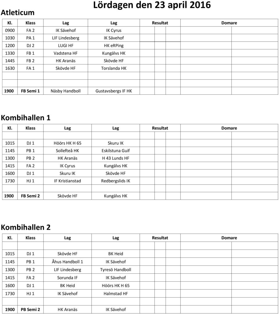 H 43 Lunds HF 1415 FA 2 IK Cyrus Kungälvs HK 1600 DJ 1 Skuru IK 1730 HJ 1 IF Kristianstad Redbergslids IK 1900 FB Semi 2 Kungälvs HK 1015 DJ 1 BK Heid