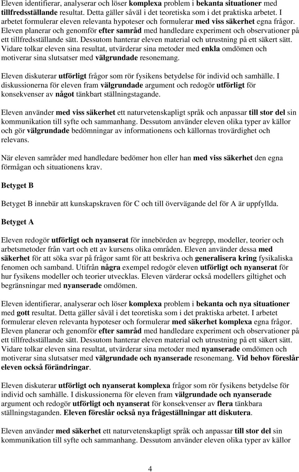 Eleven planerar och genomför efter samråd med handledare experiment och observationer på ett tillfredsställande sätt. Dessutom hanterar eleven material och utrustning på ett säkert sätt.