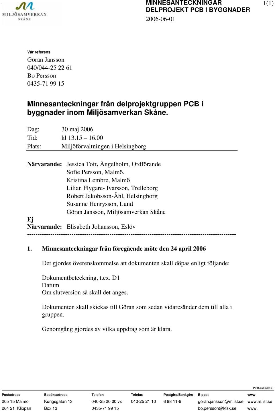 Kristina Lembre, Malmö Lilian Flygare- Ivarsson, Trelleborg Robert Jakobsson-Åhl, Helsingborg Susanne Henrysson, Lund Göran Jansson, Miljösamverkan Skåne Ej Närvarande: Elisabeth Johansson, Eslöv