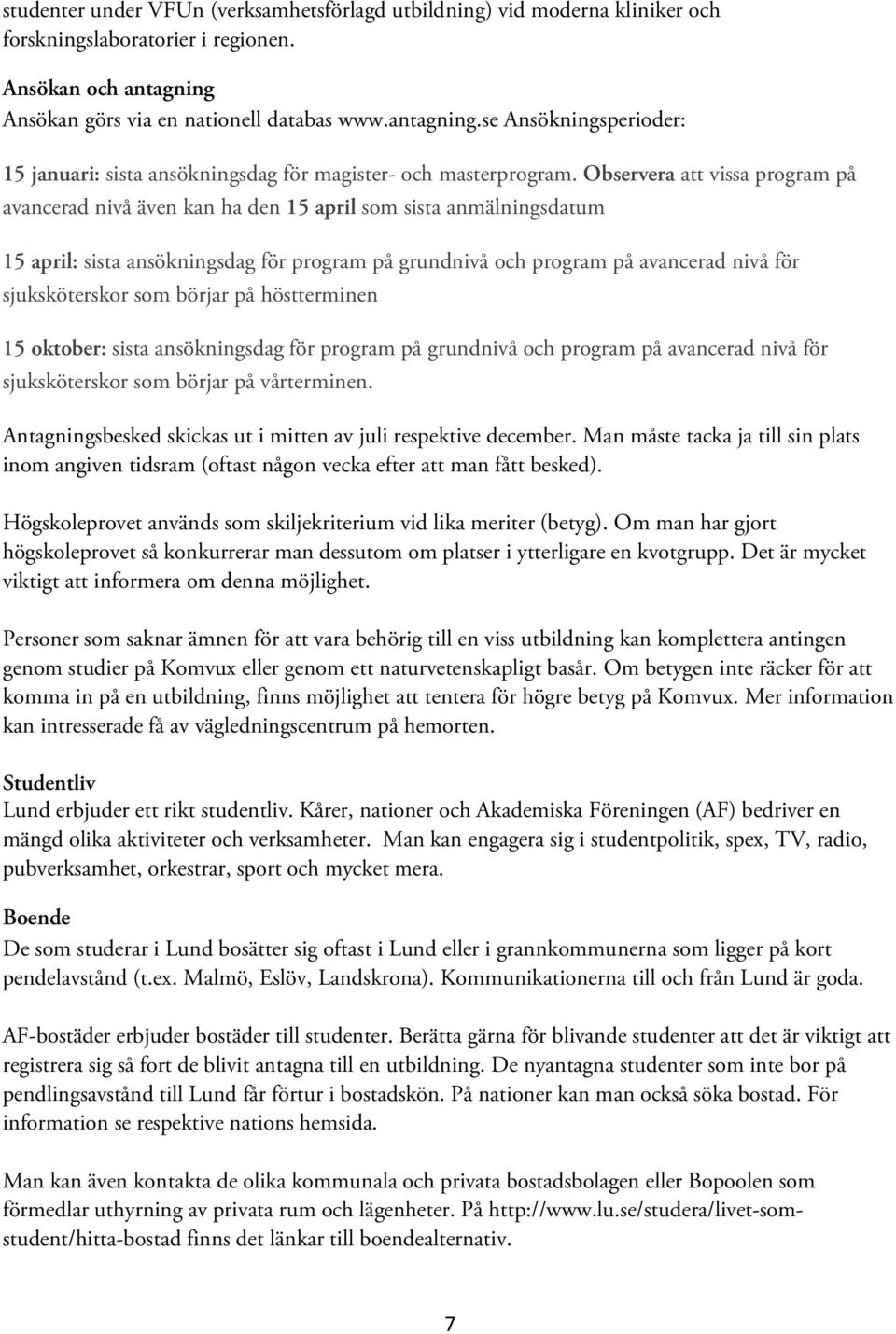 Observera att vissa program på avancerad nivå även kan ha den 15 april som sista anmälningsdatum 15 april: sista ansökningsdag för program på grundnivå och program på avancerad nivå för