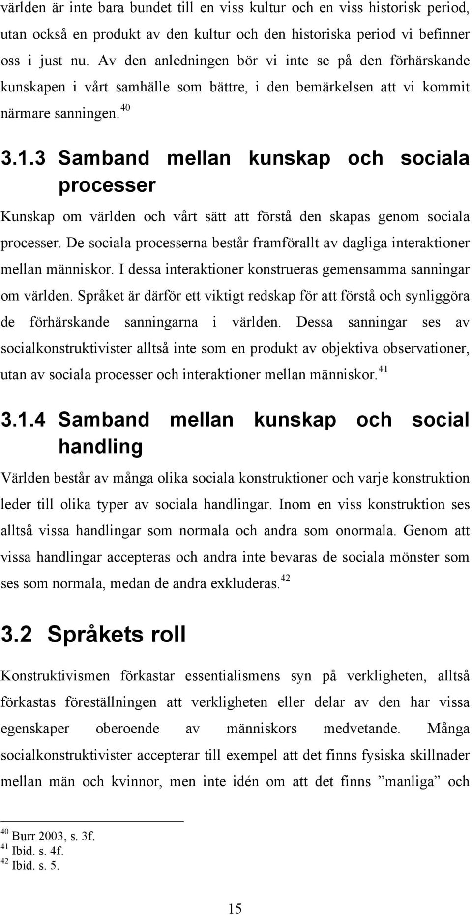 3 Samband mellan kunskap och sociala processer Kunskap om världen och vårt sätt att förstå den skapas genom sociala processer.