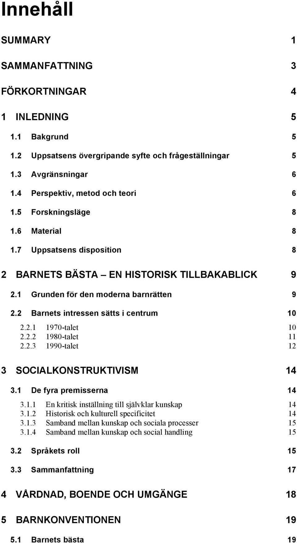 2.2 1980-talet 11 2.2.3 1990-talet 12 3 SOCIALKONSTRUKTIVISM 14 3.1 De fyra premisserna 14 3.1.1 En kritisk inställning till självklar kunskap 14 3.1.2 Historisk och kulturell specificitet 14 3.1.3 Samband mellan kunskap och sociala processer 15 3.