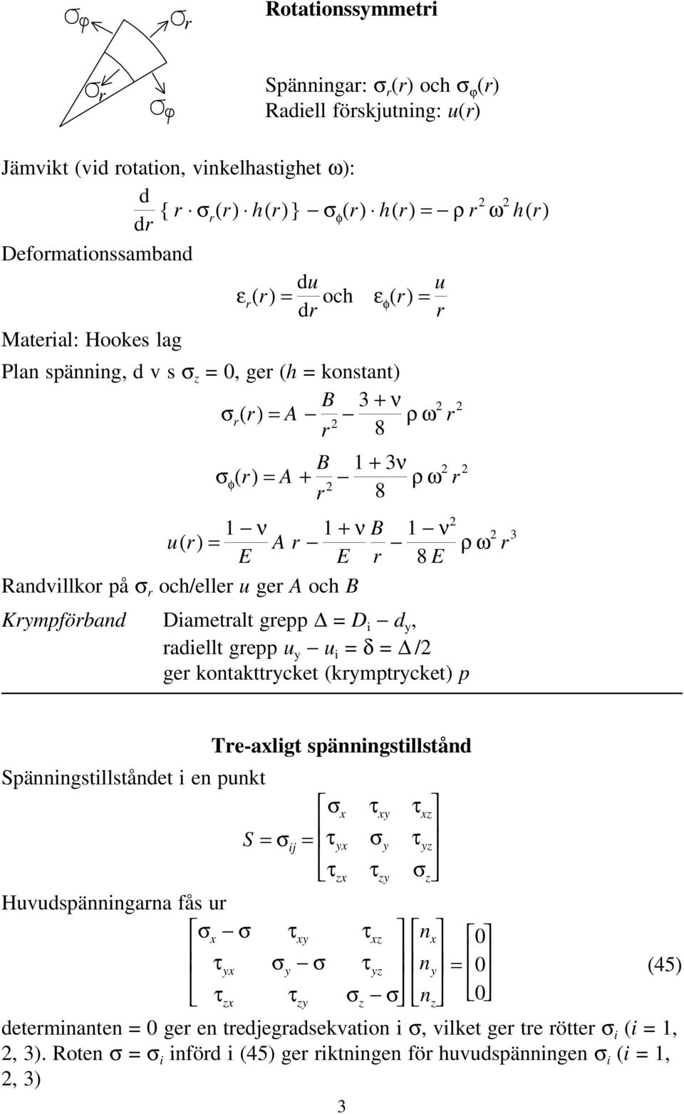 och/eller u ger A och B Krympförband Diametralt grepp = D i d y, radiellt grepp u y u i = δ = / ger kontakttrycket (krymptrycket) p Tre-axligt spänningstillstånd Spänningstillståndet i en punkt σ x τ