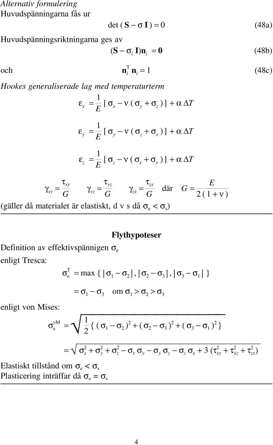 v s då σ e < σ s ) γ zx = τ zx G G = E ( +ν) Flythypoteser Definition av effektivspännigen σ e enligt Tresca: σ T e = max { σ σ, σ σ 3, σ 3 σ } =σ σ 3 om σ >σ >σ 3 enligt von