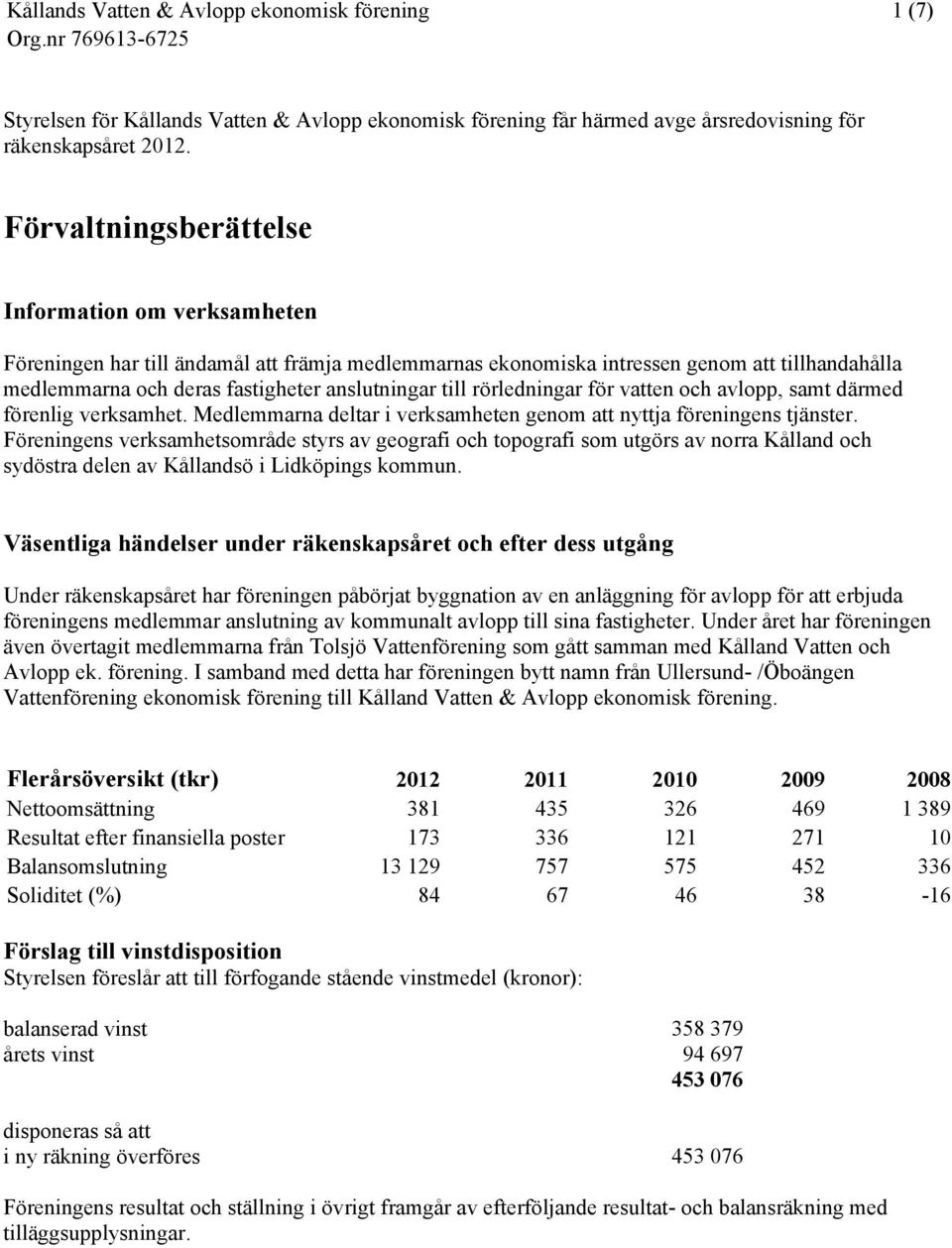 till rörledningar för vatten och avlopp, samt därmed förenlig verksamhet. Medlemmarna deltar i verksamheten genom att nyttja föreningens tjänster.