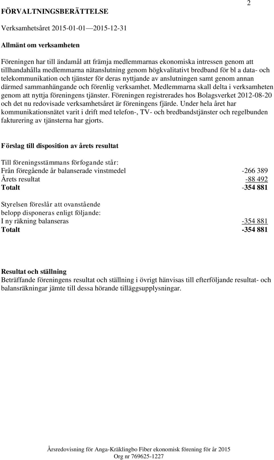 Medlemmarna skall delta i verksamheten genom att nyttja föreningens tjänster. Föreningen registrerades hos Bolagsverket 2012-08-20 och det nu redovisade verksamhetsåret är föreningens fjärde.