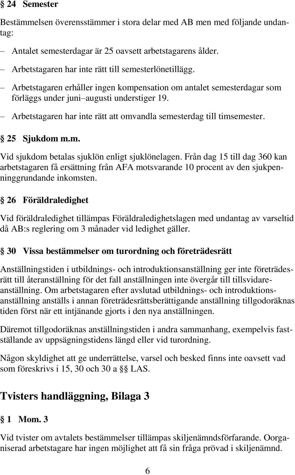 m. Vid sjukdom betalas sjuklön enligt sjuklönelagen. Från dag 15 till dag 360 kan arbetstagaren få ersättning från AFA motsvarande 10 procent av den sjukpenninggrundande inkomsten.