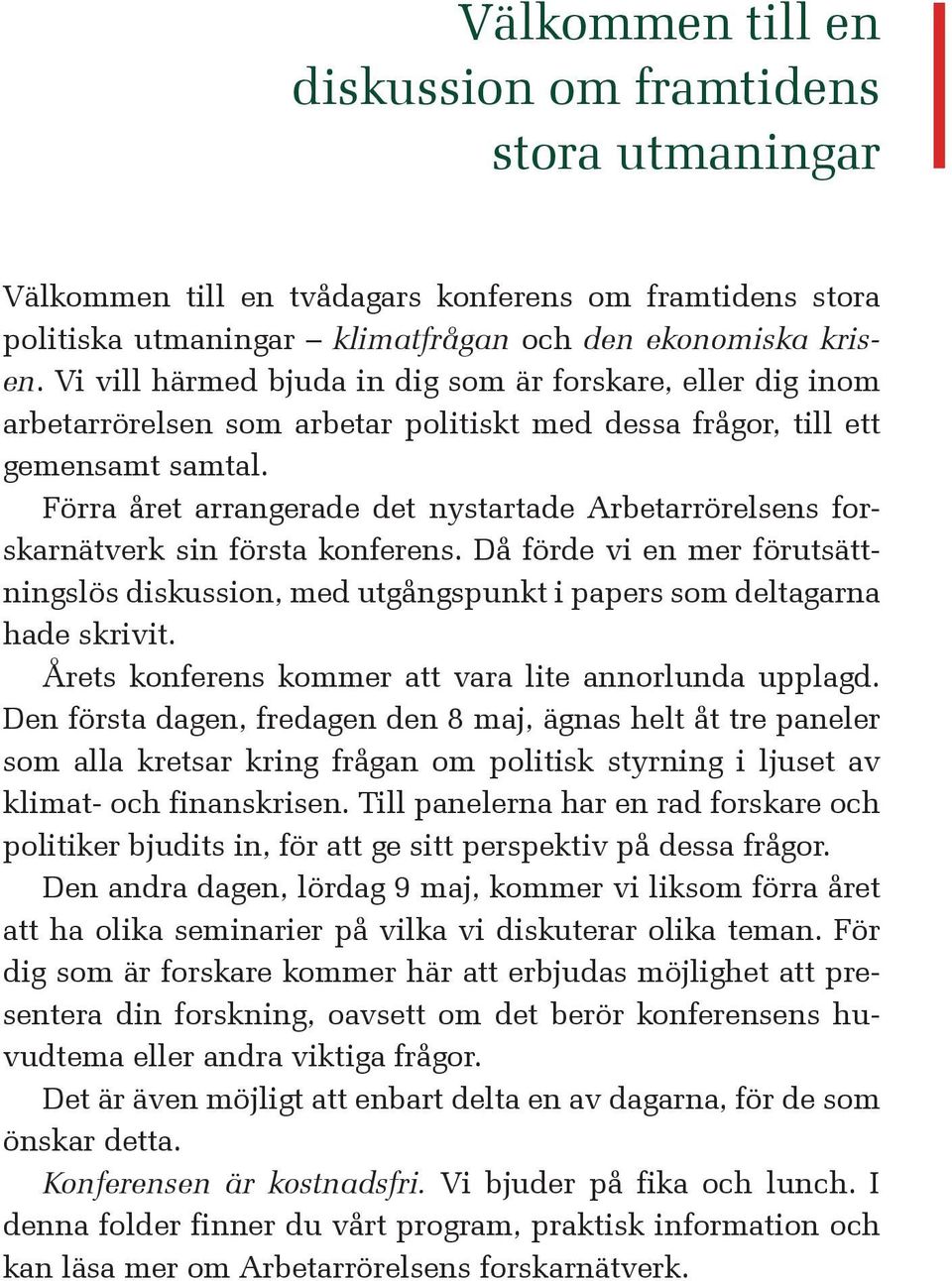 Förra året arrangerade det nystartade Arbetarrörelsens forskarnätverk sin första konferens. Då förde vi en mer förutsättningslös diskussion, med utgångspunkt i papers som deltagarna hade skrivit.