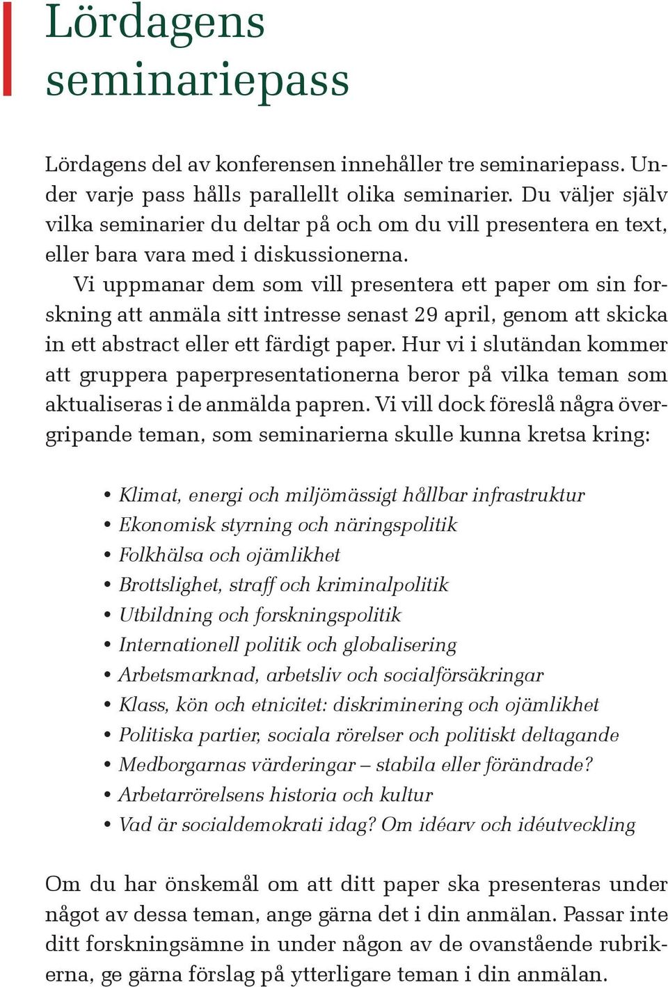 Vi uppmanar dem som vill presentera ett paper om sin forskning att anmäla sitt intresse senast 29 april, genom att skicka in ett abstract eller ett färdigt paper.