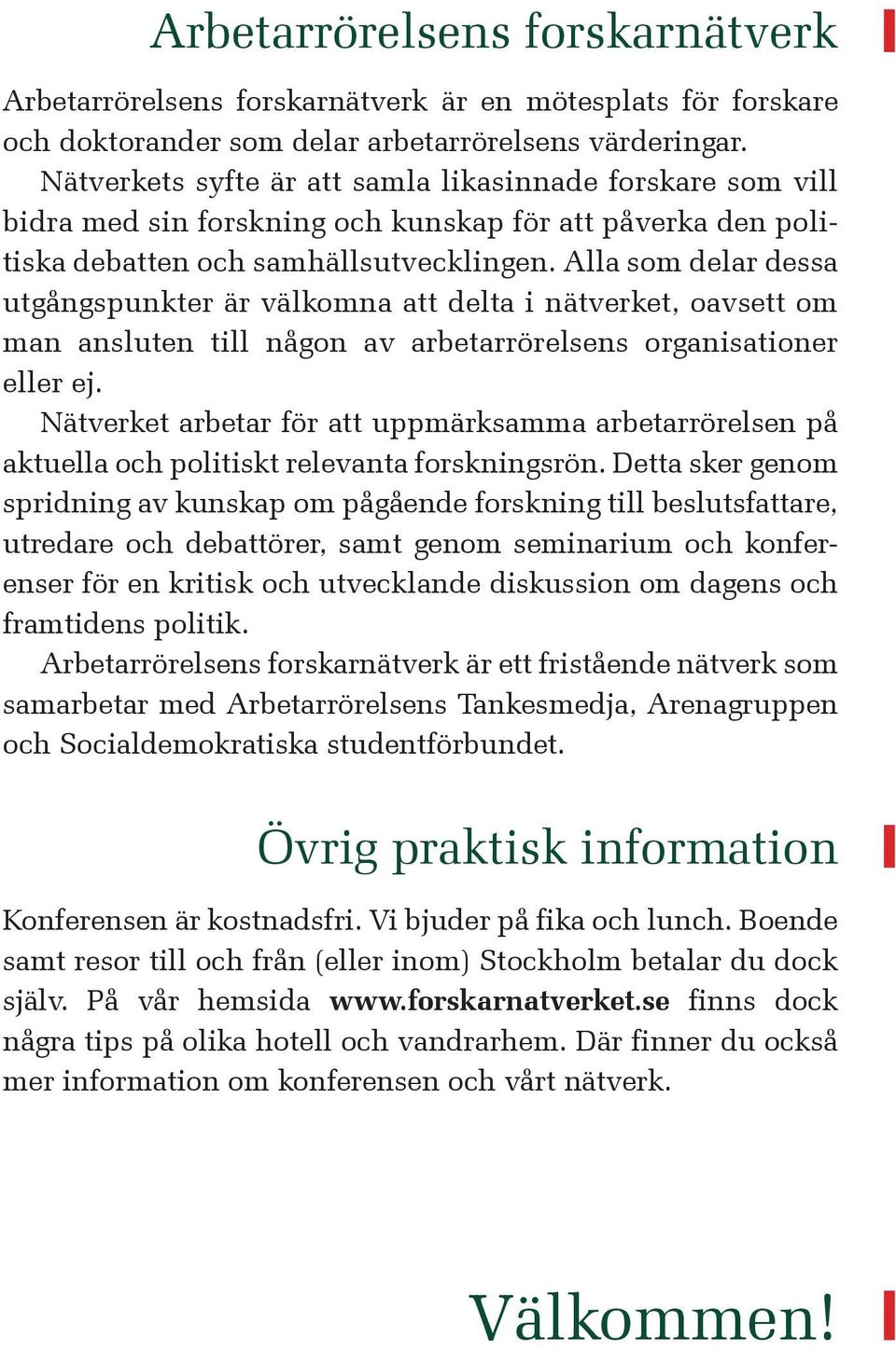 Alla som delar dessa utgångspunkter är välkomna att delta i nätverket, oavsett om man ansluten till någon av arbetarrörelsens organisationer eller ej.