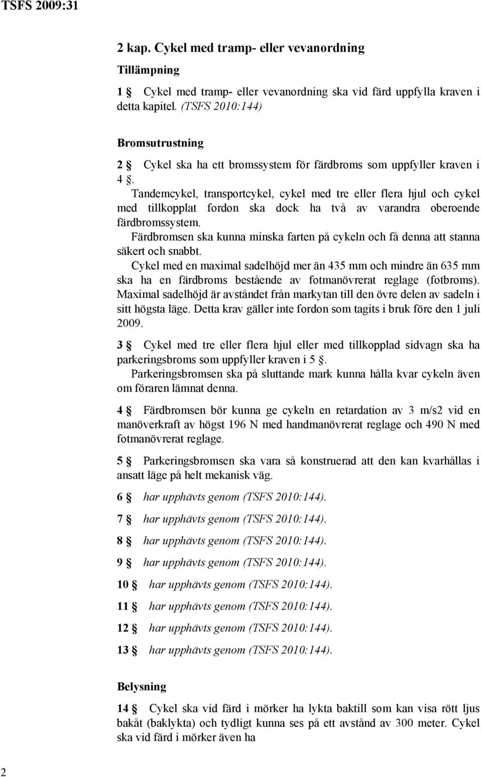 Tandemcykel, transportcykel, cykel med tre eller flera hjul och cykel med tillkopplat fordon ska dock ha två av varandra oberoende färdbromssystem.