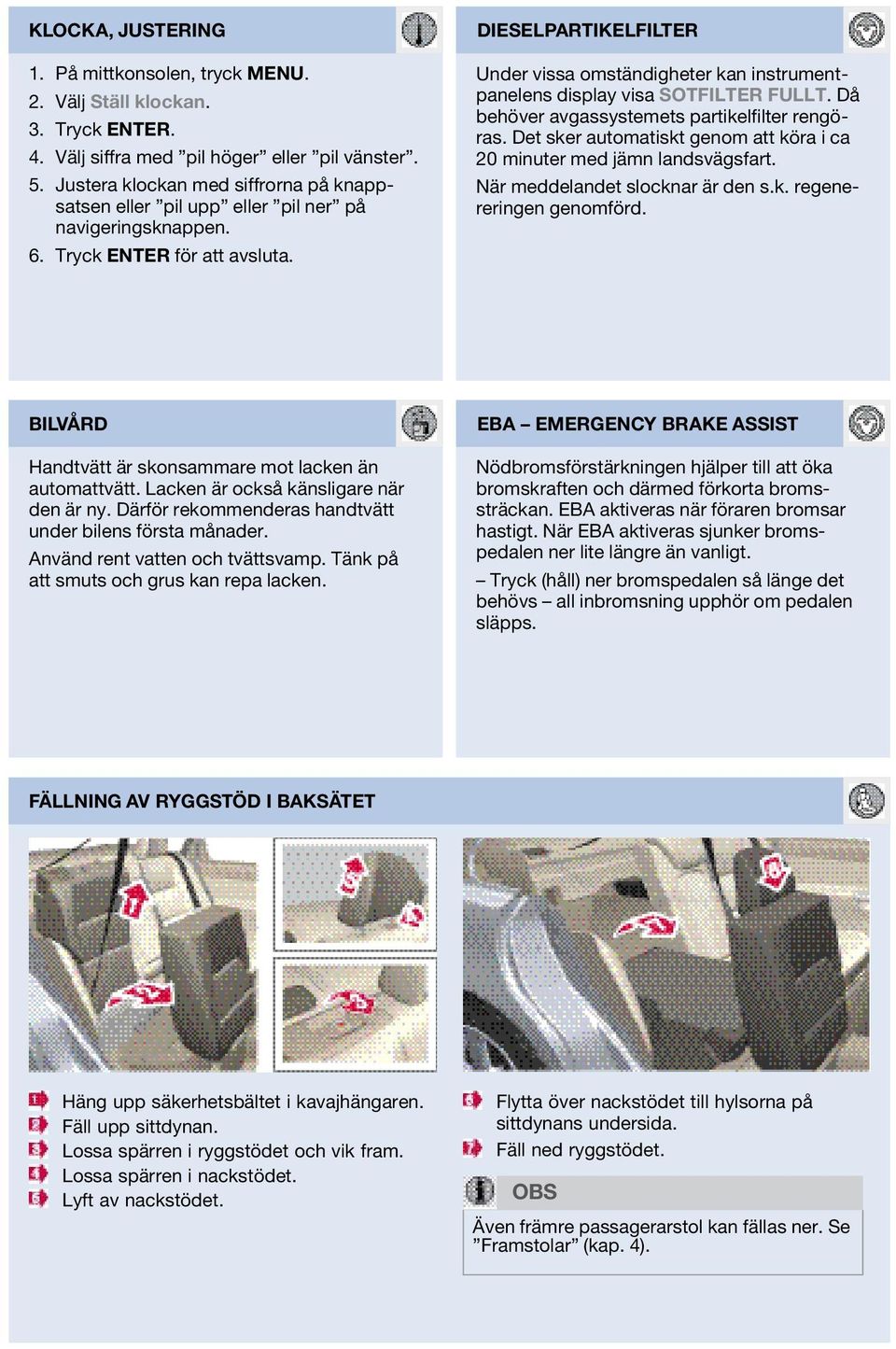 dieselpartikelfilter Under vissa omständigheter kan instrumentpanelens display visa sotfilter fullt. Då behöver avgassystemets partikelfilter rengöras.