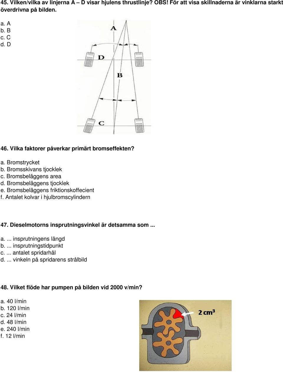 Bromsbeläggens friktionskoffecient f. Antalet kolvar i hjulbromscylindern 47. Dieselmotorns insprutningsvinkel är detsamma som... a.... insprutningens längd b.