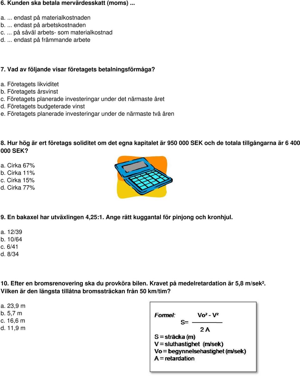 Företagets planerade investeringar under de närmaste två åren 8. Hur hög är ert företags soliditet om det egna kapitalet är 950 000 SEK och de totala tillgångarna är 6 400 000 SEK? a. Cirka 67% b.