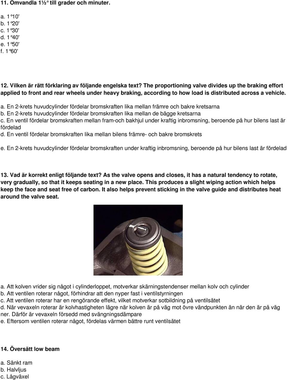 En 2-krets huvudcylinder fördelar bromskraften lika mellan de bägge kretsarna c.