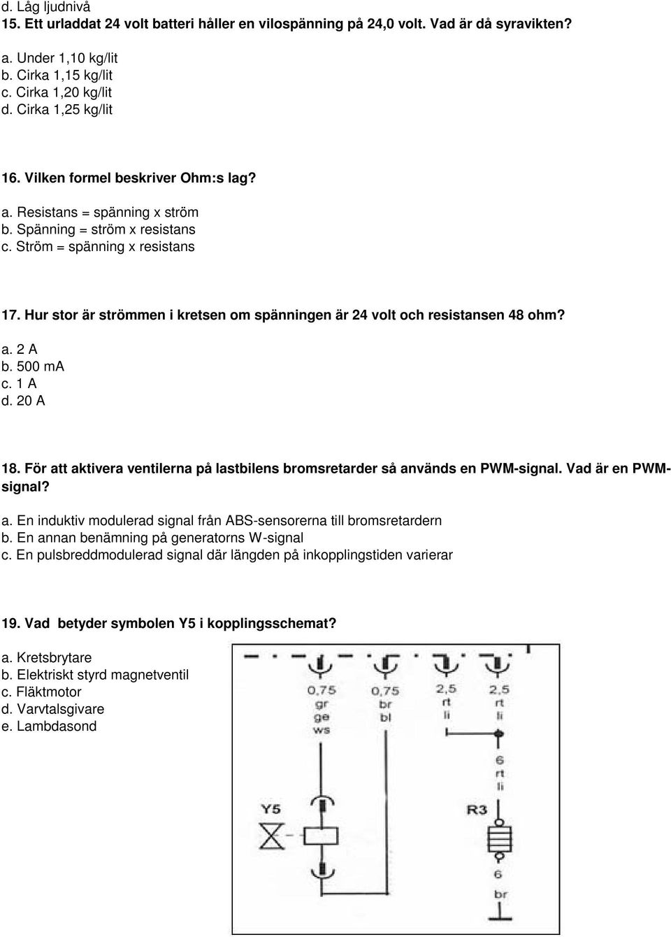 Hur stor är strömmen i kretsen om spänningen är 24 volt och resistansen 48 ohm? a. 2 A b. 500 ma c. 1 A d. 20 A 18. För att aktivera ventilerna på lastbilens bromsretarder så används en PWM-signal.