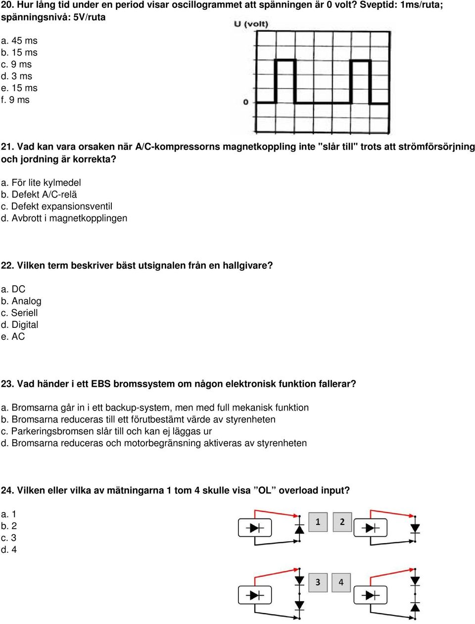 Avbrott i magnetkopplingen 22. Vilken term beskriver bäst utsignalen från en hallgivare? a. DC b. Analog c. Seriell d. Digital e. AC 23.
