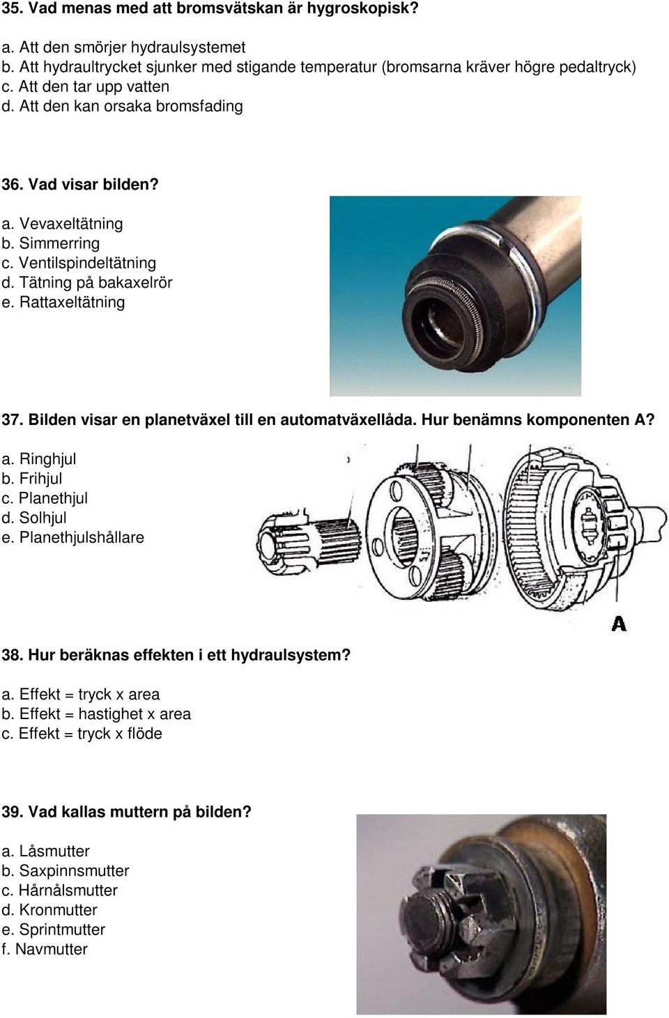 Bilden visar en planetväxel till en automatväxellåda. Hur benämns komponenten A? a. Ringhjul b. Frihjul c. Planethjul d. Solhjul e. Planethjulshållare 38.