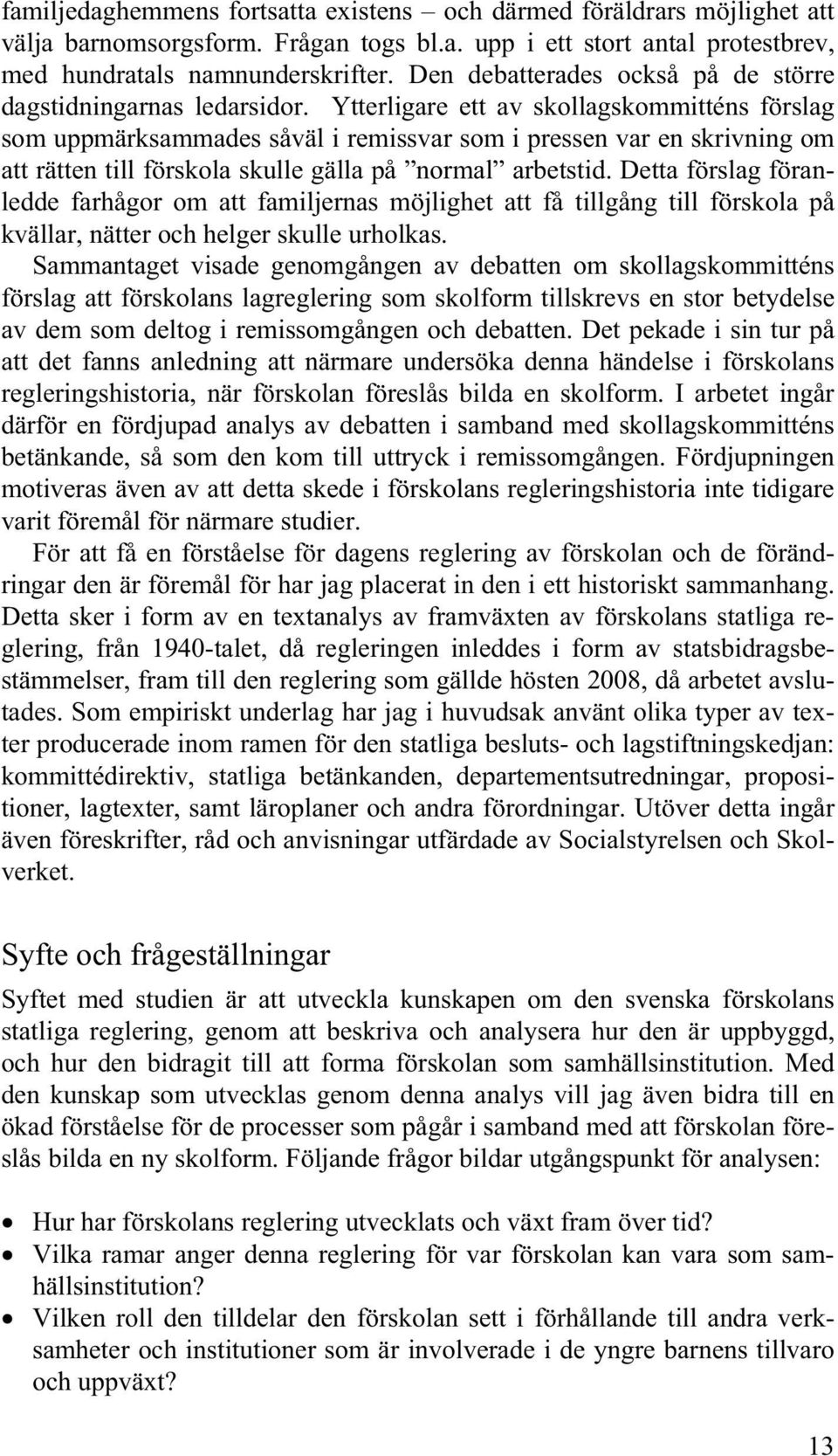 Ytterligare ett av skollagskommitténs förslag som uppmärksammades såväl i remissvar som i pressen var en skrivning om att rätten till förskola skulle gälla på normal arbetstid.