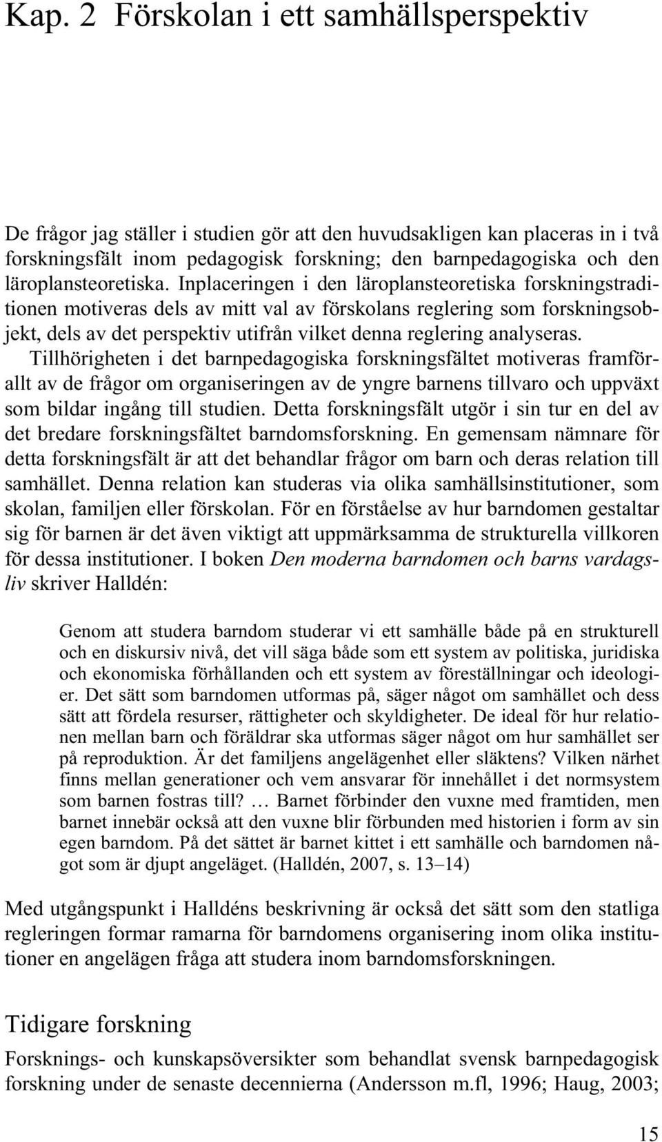 Inplaceringen i den läroplansteoretiska forskningstraditionen motiveras dels av mitt val av förskolans reglering som forskningsobjekt, dels av det perspektiv utifrån vilket denna reglering analyseras.