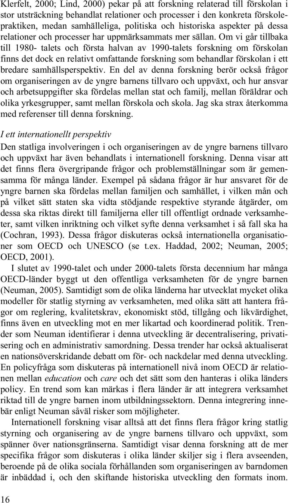 Om vi går tillbaka till 1980- talets och första halvan av 1990-talets forskning om förskolan finns det dock en relativt omfattande forskning som behandlar förskolan i ett bredare samhällsperspektiv.