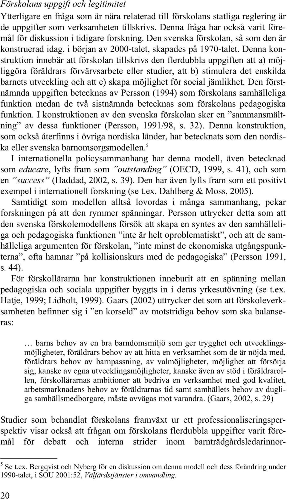 Denna konstruktion innebär att förskolan tillskrivs den flerdubbla uppgiften att a) möjliggöra föräldrars förvärvsarbete eller studier, att b) stimulera det enskilda barnets utveckling och att c)