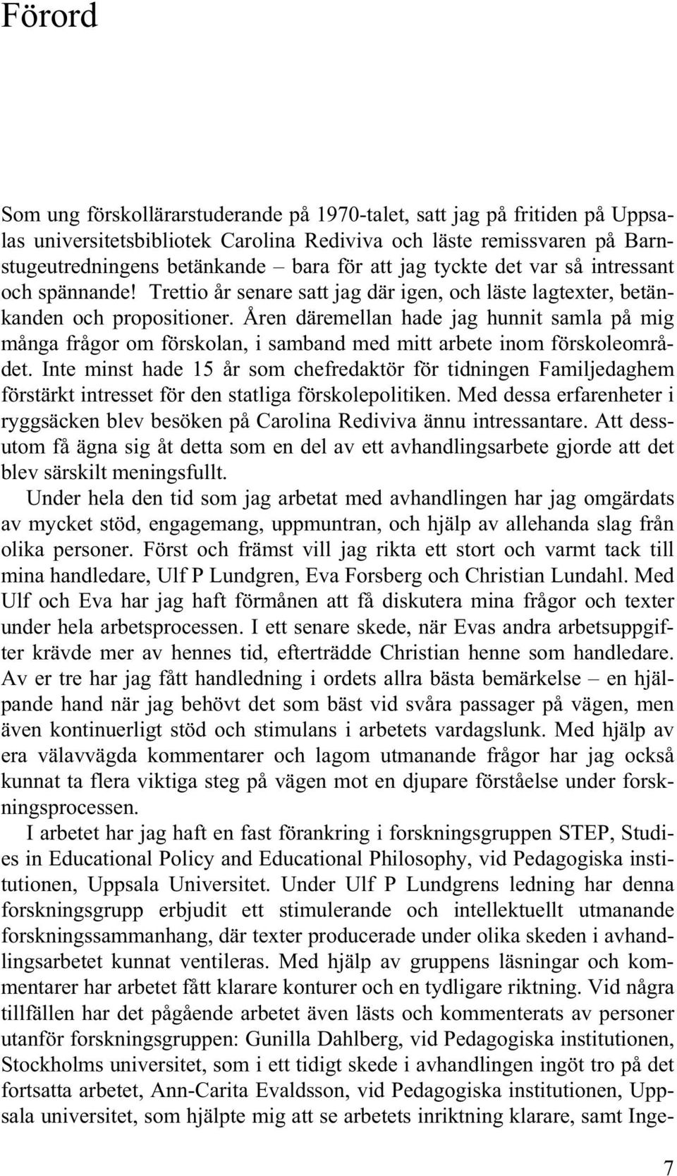 Åren däremellan hade jag hunnit samla på mig många frågor om förskolan, i samband med mitt arbete inom förskoleområdet.