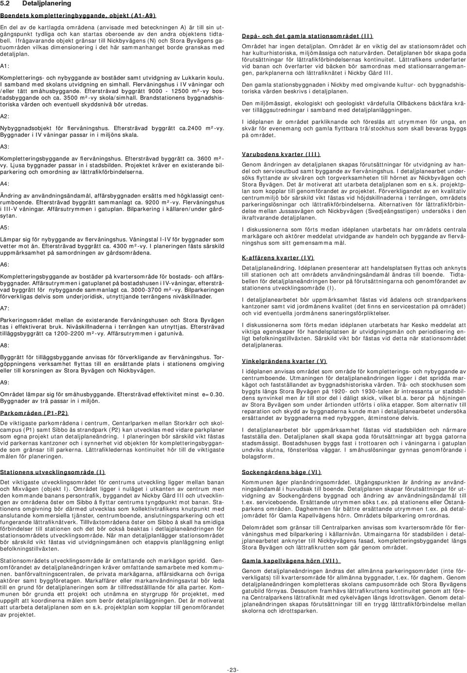 A1: Kompletterings- och nybyggande av bostäder samt utvidgning av Lukkarin koulu. I samband med skolans utvidgning en simhall. Flervåningshus i IV våningar och /eller tätt småhusbyggande.