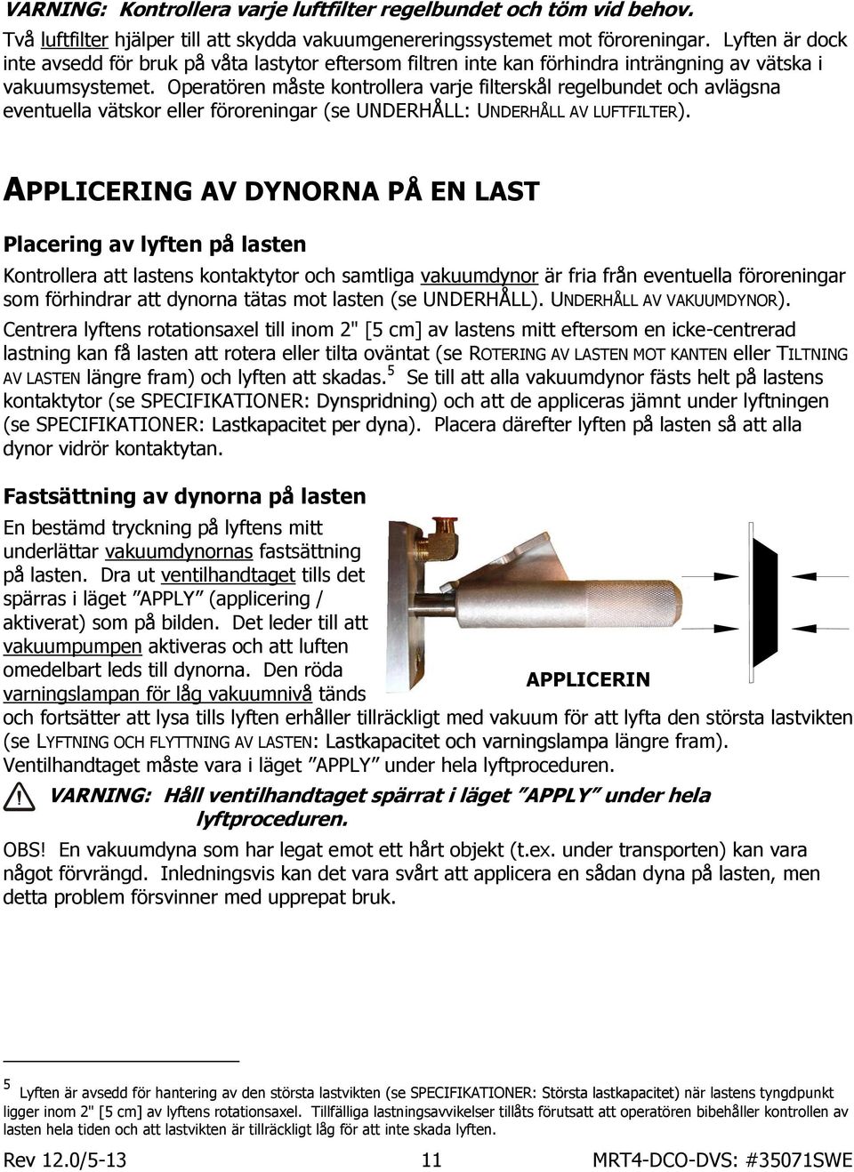 Operatören måste kontrollera varje filterskål regelbundet och avlägsna eventuella vätskor eller föroreningar (se UNDERHÅLL: UNDERHÅLL AV LUFTFILTER).