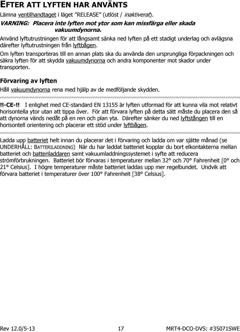 Om lyften transporteras till en annan plats ska du använda den ursprungliga förpackningen och säkra lyften för att skydda vakuumdynorna och andra komponenter mot skador under transporten.