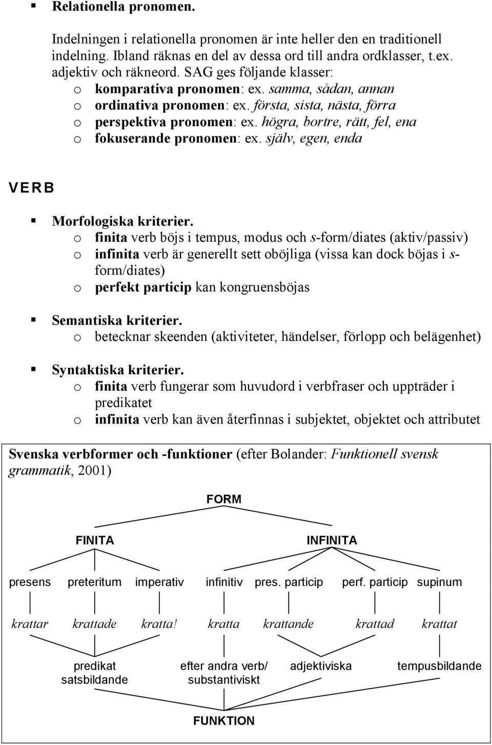 högra, bortre, rätt, fel, ena o fokuserande pronomen: ex. själv, egen, enda VERB Morfologiska kriterier.