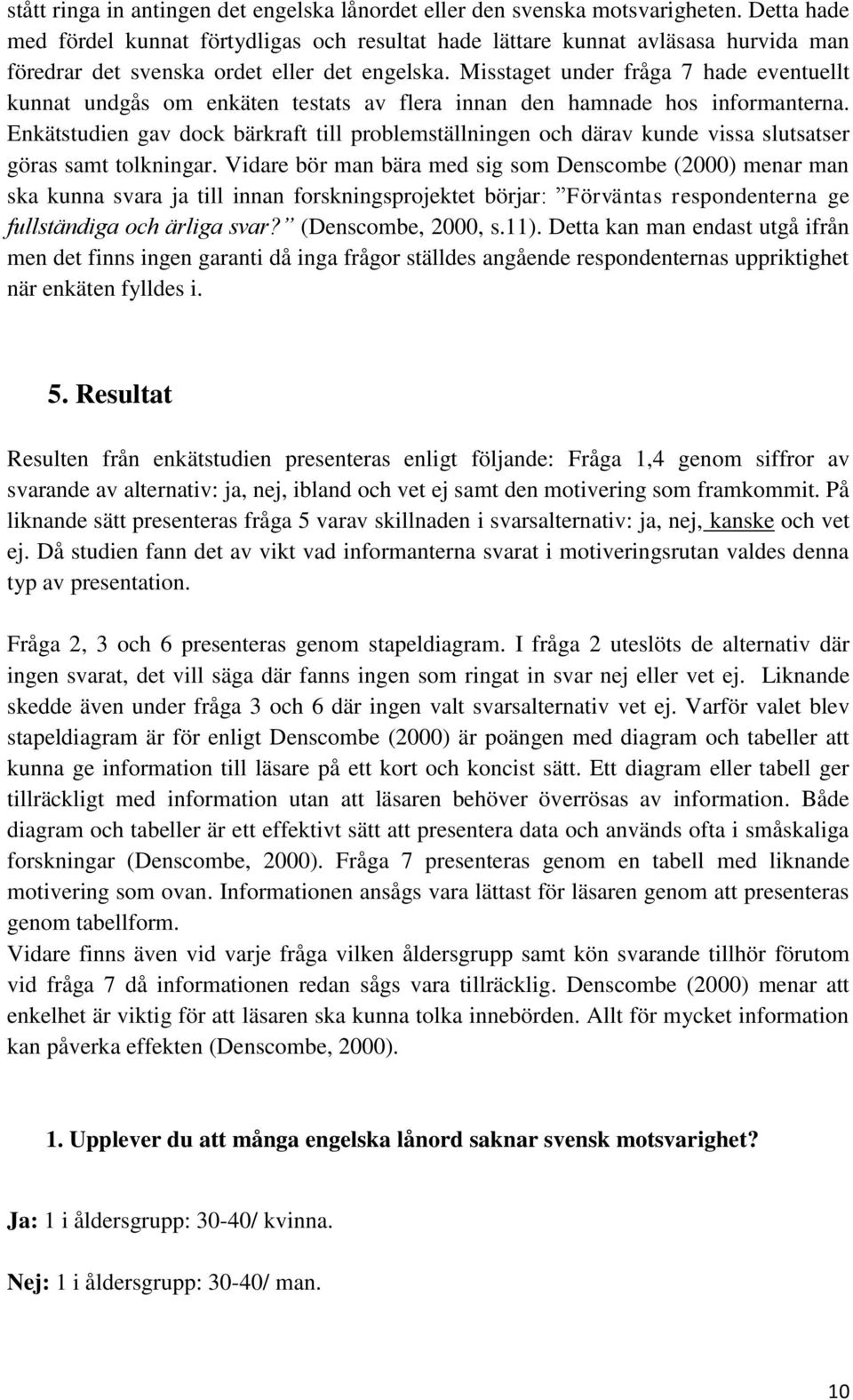 Misstaget under fråga 7 hade eventuellt kunnat undgås om enkäten testats av flera innan den hamnade hos informanterna.