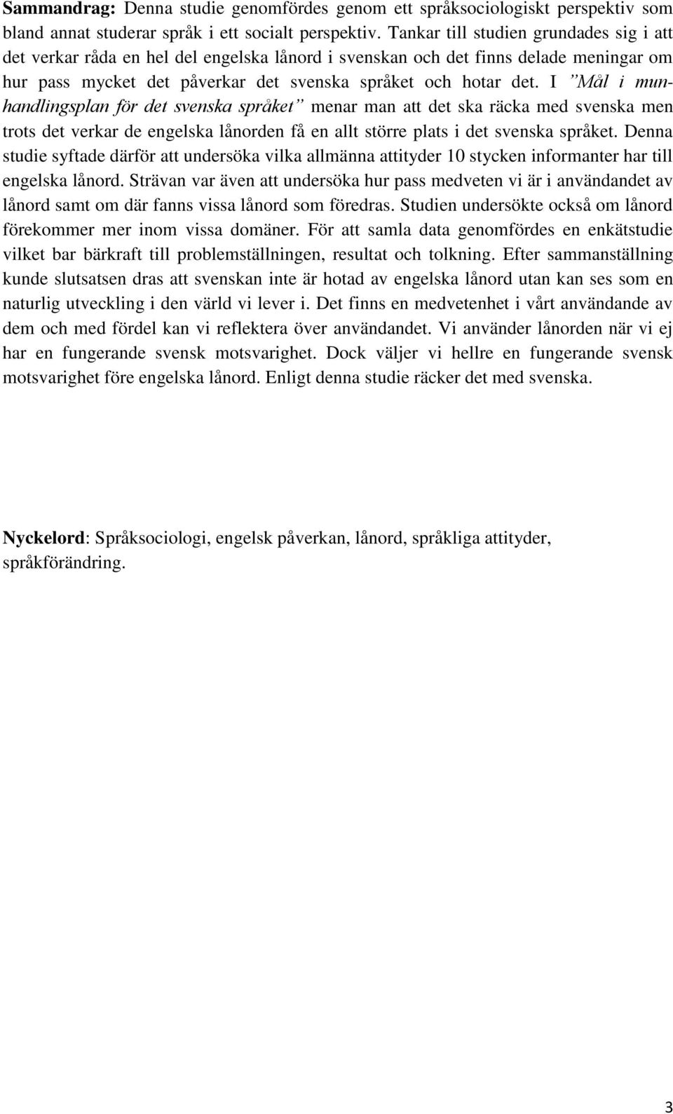 I Mål i munhandlingsplan för det svenska språket menar man att det ska räcka med svenska men trots det verkar de engelska lånorden få en allt större plats i det svenska språket.