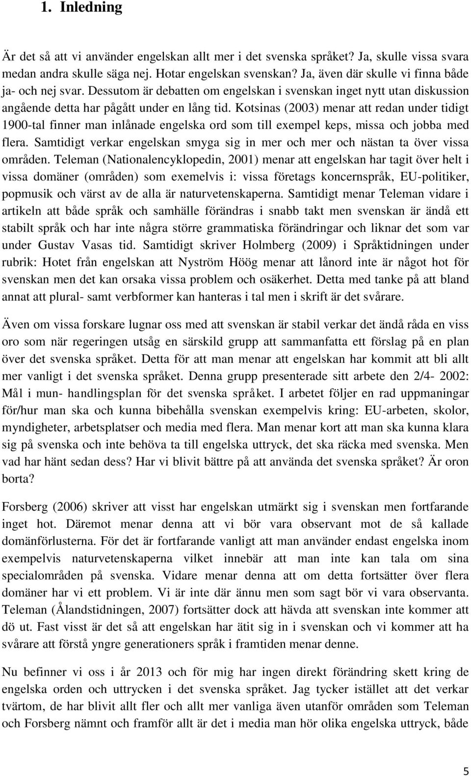 Kotsinas (2003) menar att redan under tidigt 1900-tal finner man inlånade engelska ord som till exempel keps, missa och jobba med flera.