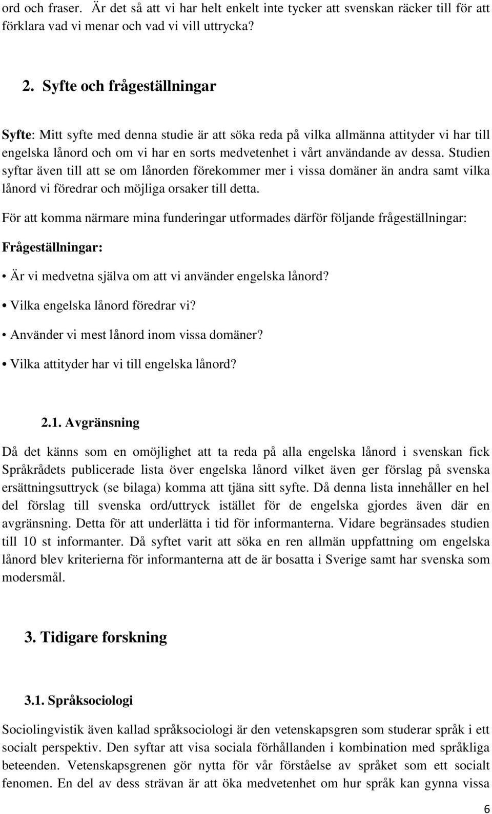 Studien syftar även till att se om lånorden förekommer mer i vissa domäner än andra samt vilka lånord vi föredrar och möjliga orsaker till detta.