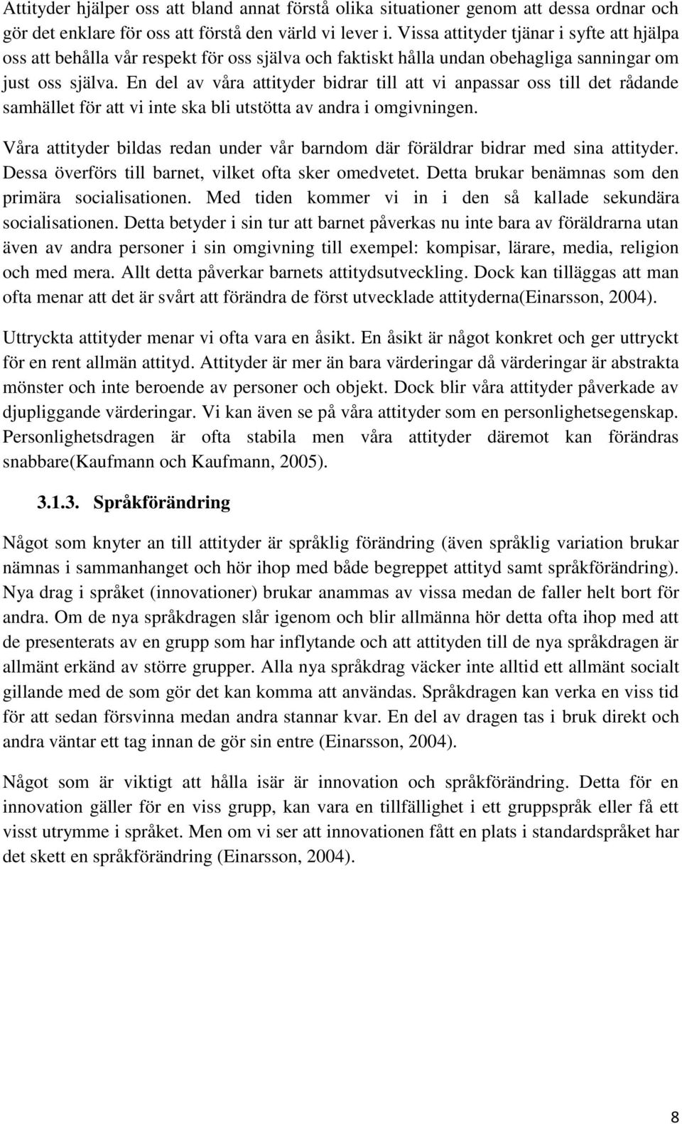 En del av våra attityder bidrar till att vi anpassar oss till det rådande samhället för att vi inte ska bli utstötta av andra i omgivningen.