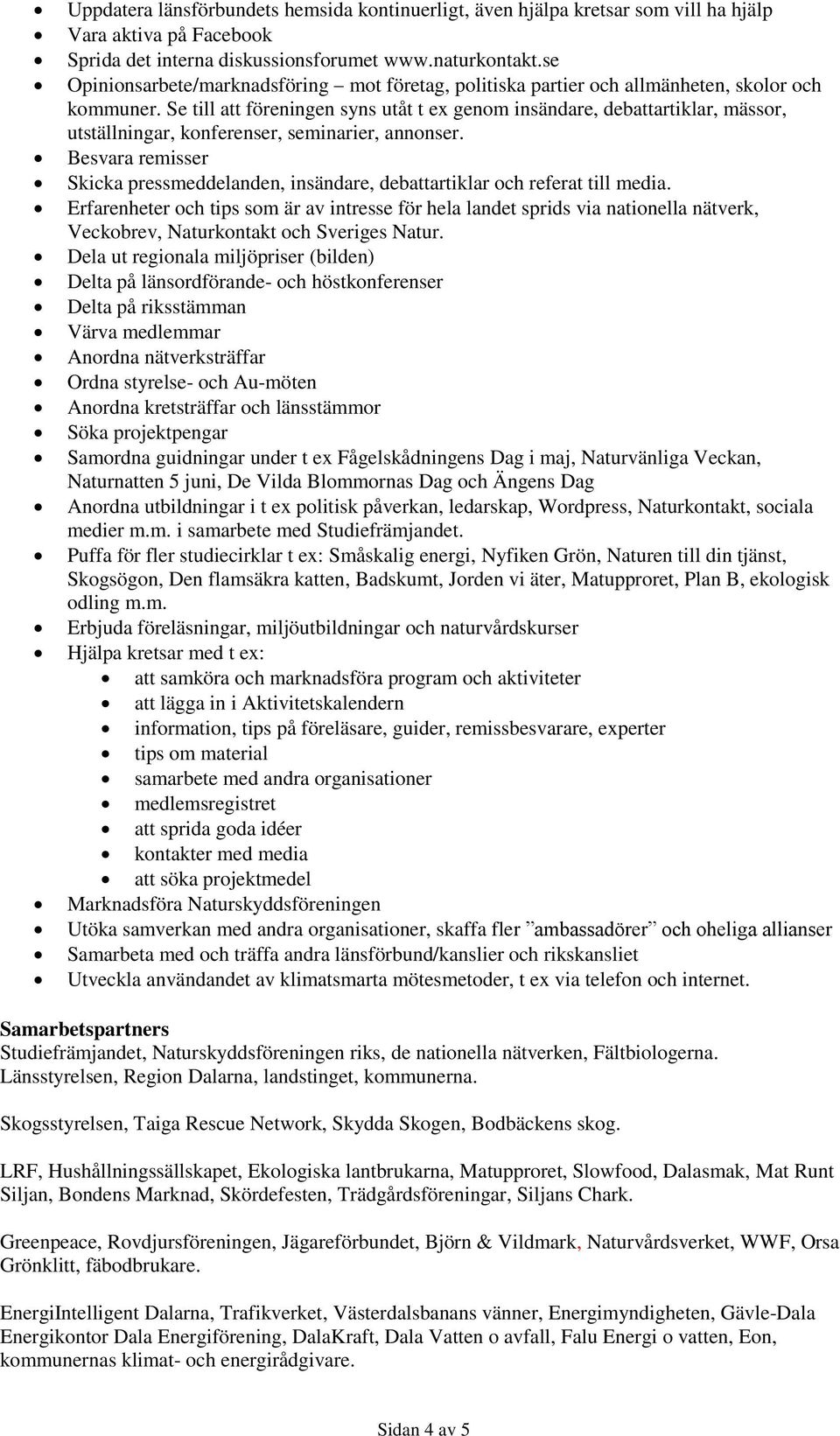 Se till att föreningen syns utåt t ex genom insändare, debattartiklar, mässor, utställningar, konferenser, seminarier, annonser.