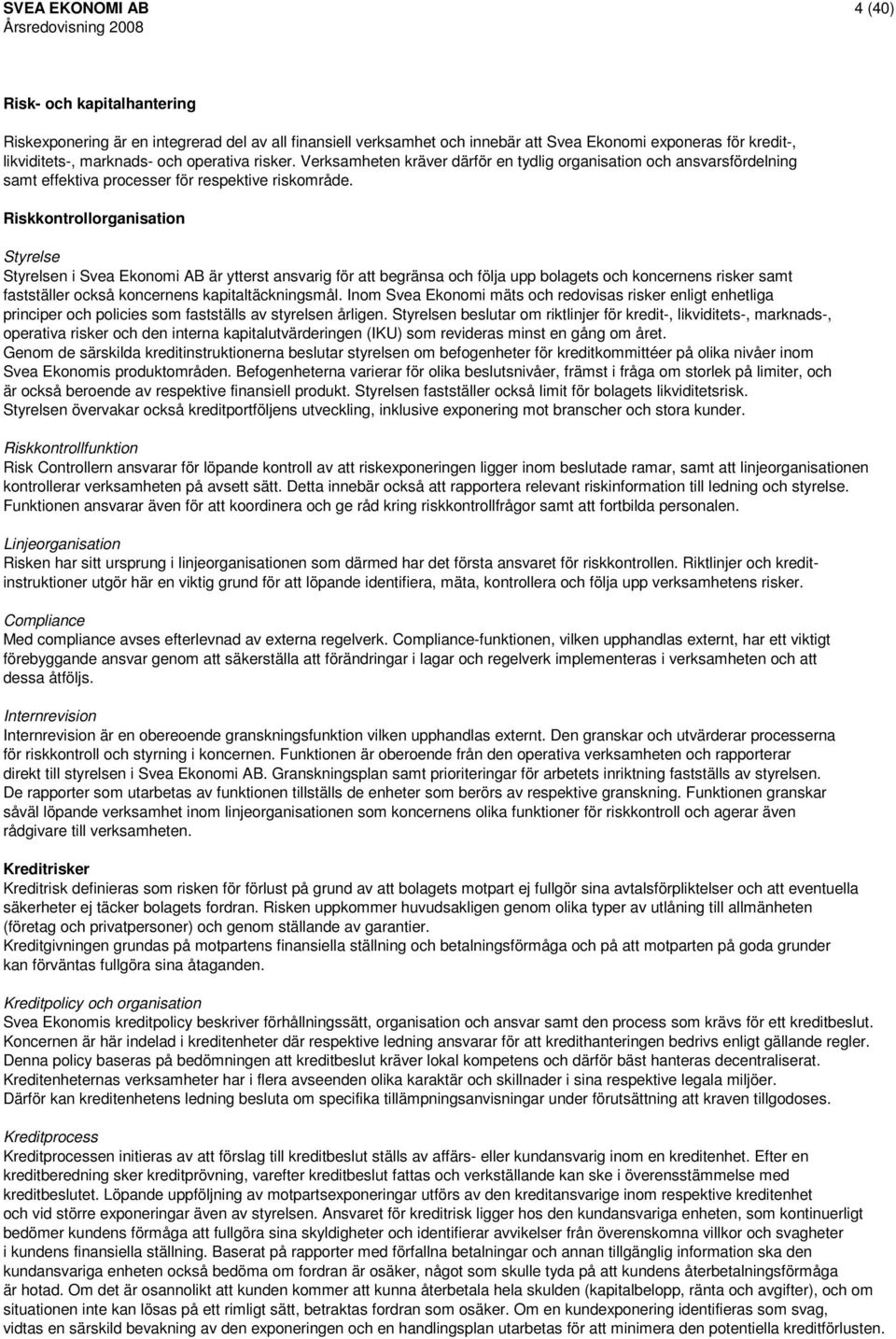 Riskkontrollorganisation Styrelse Styrelsen i Svea Ekonomi AB är ytterst ansvarig för att begränsa och följa upp bolagets och koncernens risker samt fastställer också koncernens kapitaltäckningsmål.